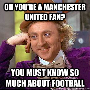 Oh you're a Manchester United Fan? You must know so much about football - Oh you're a Manchester United Fan? You must know so much about football  Creepy Wonka
