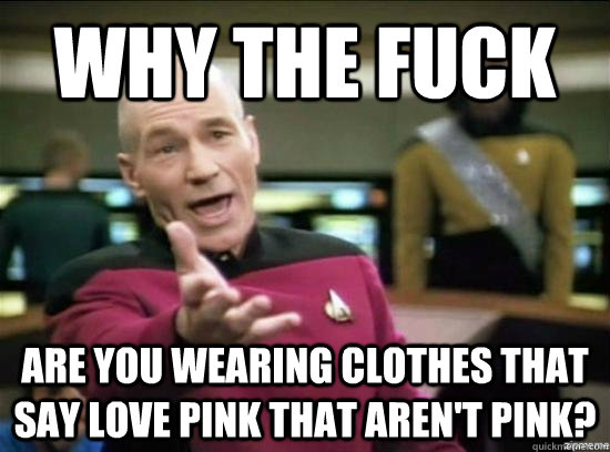 why the fuck are you wearing clothes that say love pink that aren't pink?  Annoyed Picard HD