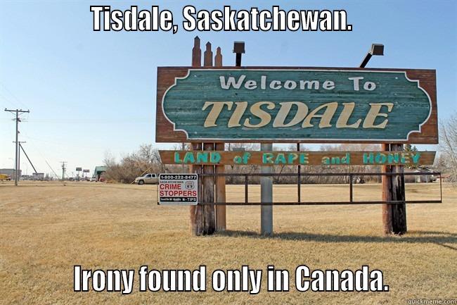               TISDALE, SASKATCHEWAN.                           IRONY FOUND ONLY IN CANADA.         Misc
