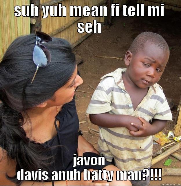 SUH YUH MEAN FI TELL MI SEH JAVON DAVIS ANUH BATTY MAN?!!! Skeptical Third World Kid