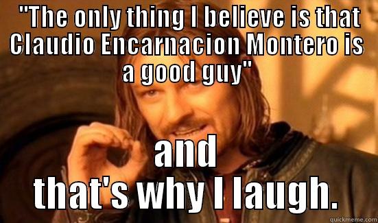  ''THE ONLY THING I BELIEVE IS THAT CLAUDIO ENCARNACION MONTERO IS A GOOD GUY'' AND THAT'S WHY I LAUGH. Boromir