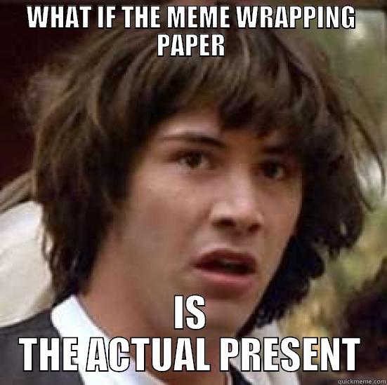 WHAT IF THE MEME WRAPPING PAPER IS THE ACTUAL PRESENT conspiracy keanu