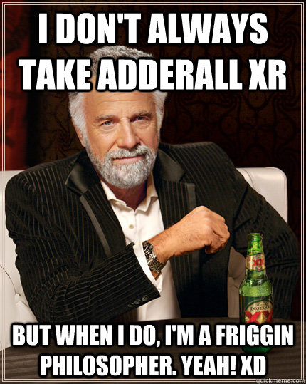 I don't always take Adderall XR But when I do, I'm a friggin philosopher. YEAH! XD - I don't always take Adderall XR But when I do, I'm a friggin philosopher. YEAH! XD  Adderall