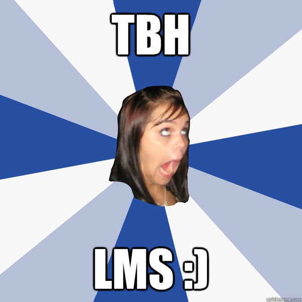 TBH LMS :)  Annoying Facebook Girl