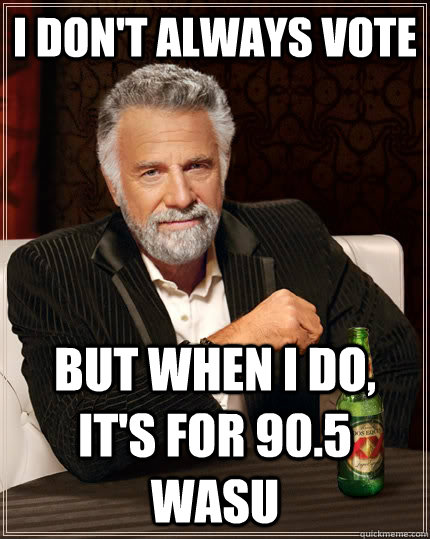 I don't always vote but when I do, it's for 90.5 WASU  The Most Interesting Man In The World