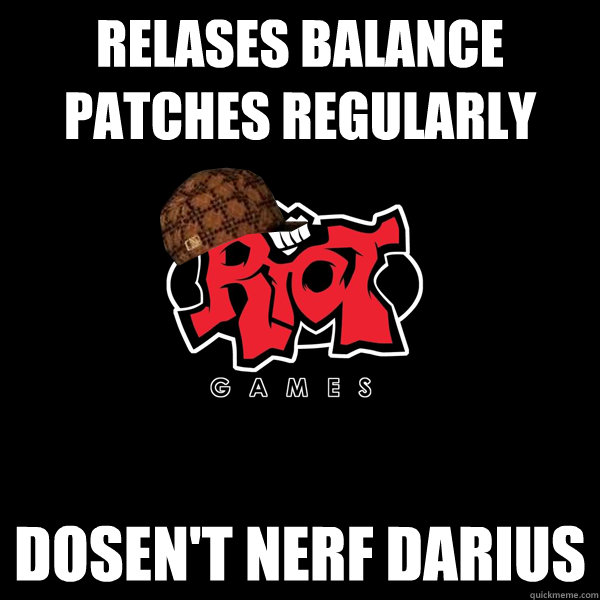 Relases balance patches regularly Dosen't nerf darius - Relases balance patches regularly Dosen't nerf darius  Scumbag Riot