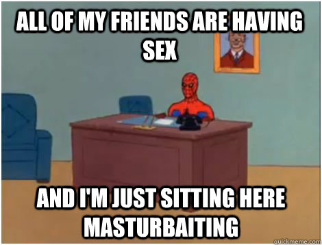 All of my friends are having sex AND I'm just sitting here masturbaiting  spiderman office