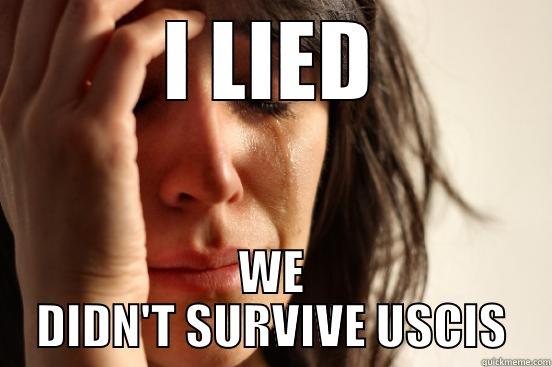I LIED WE DIDN'T SURVIVE USCIS First World Problems