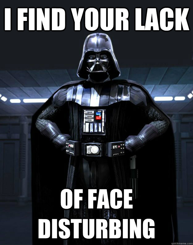 I FIND YOUR LACK  of face disturbing  Darth Vader