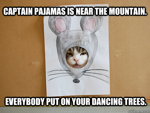 Captain pajamas is near the mountain. Everybody put on your dancing trees.  
