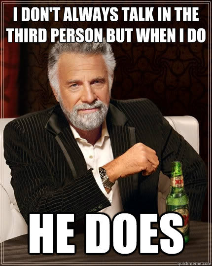 i don't always talk in the third person but when i do  he does   The Most Interesting Man In The World
