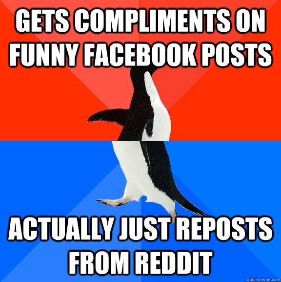 Gets compliments on funny facebook posts Actually just reposts from reddit - Gets compliments on funny facebook posts Actually just reposts from reddit  Socially Awesome Awkward Penguin