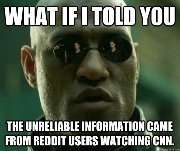 WHAT IF I TOLD YOU The unreliable information came from reddit users watching CNN.  - WHAT IF I TOLD YOU The unreliable information came from reddit users watching CNN.   Hi- Res Matrix Morpheus