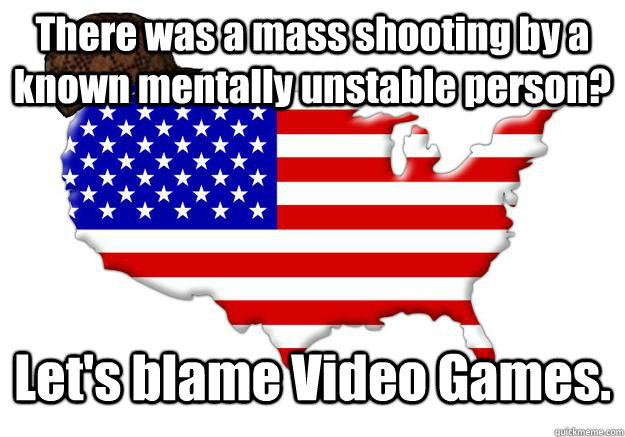 There was a mass shooting by a known mentally unstable person? Let's blame Video Games.  Scumbag america