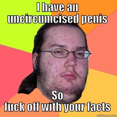 I HAVE AN UNCIRCUMCISED PENIS SO FUCK OFF WITH YOUR FACTS Butthurt Dweller