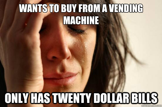Wants to buy from a vending machine Only has twenty dollar bills  First World Problems