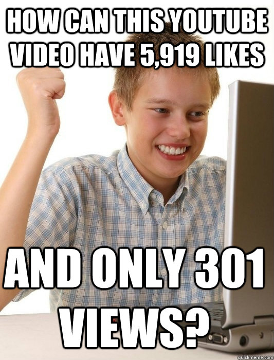 How can this Youtube video have 5,919 likes And only 301 views?  First Day on the Internet Kid