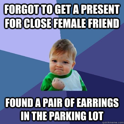 Forgot to get a present for close female friend Found a pair of earrings in the parking lot  Success Kid