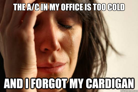 The a/c in my office is too cold and i forgot my cardigan  First World Problems