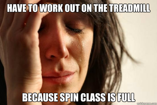 have to work out on the treadmill because spin class is full - have to work out on the treadmill because spin class is full  First World Problems