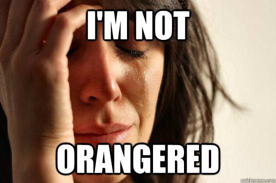 I'm not Orangered  First World Problems