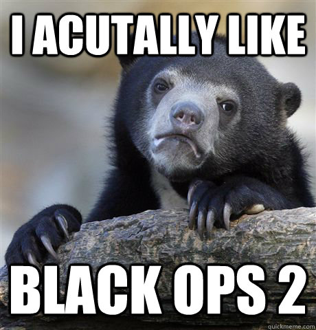 I acutally like black ops 2 - I acutally like black ops 2  Confession Bear