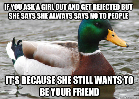 If you ask a girl out and get rejected but she says she always says no to people It's because she still wants to be your friend  Actual Advice Mallard
