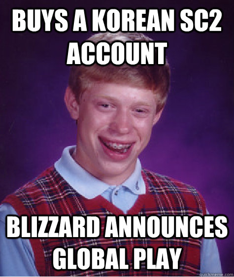 Buys a Korean SC2 account Blizzard announces global play - Buys a Korean SC2 account Blizzard announces global play  Bad Luck Brian