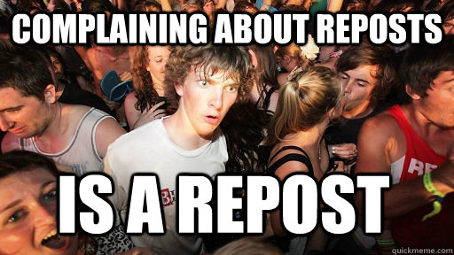 Complaining about reposts Is a repost  Sudden Clarity Clarence