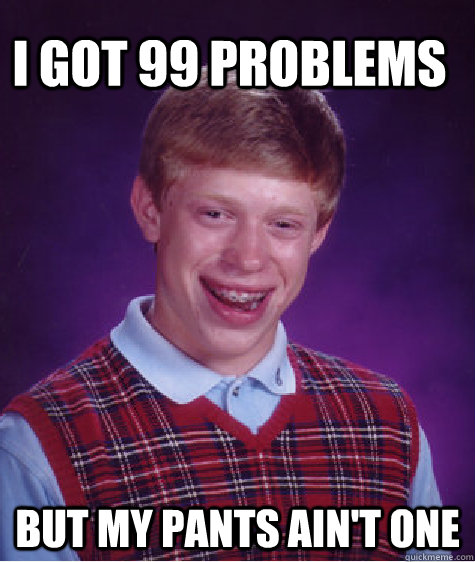  I got 99 Problems But my pants ain't one  Bad Luck Brain