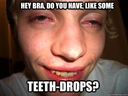 Hey bra, do you have, like some teeth-drops? - Hey bra, do you have, like some teeth-drops?  Freudian-slip Freddy