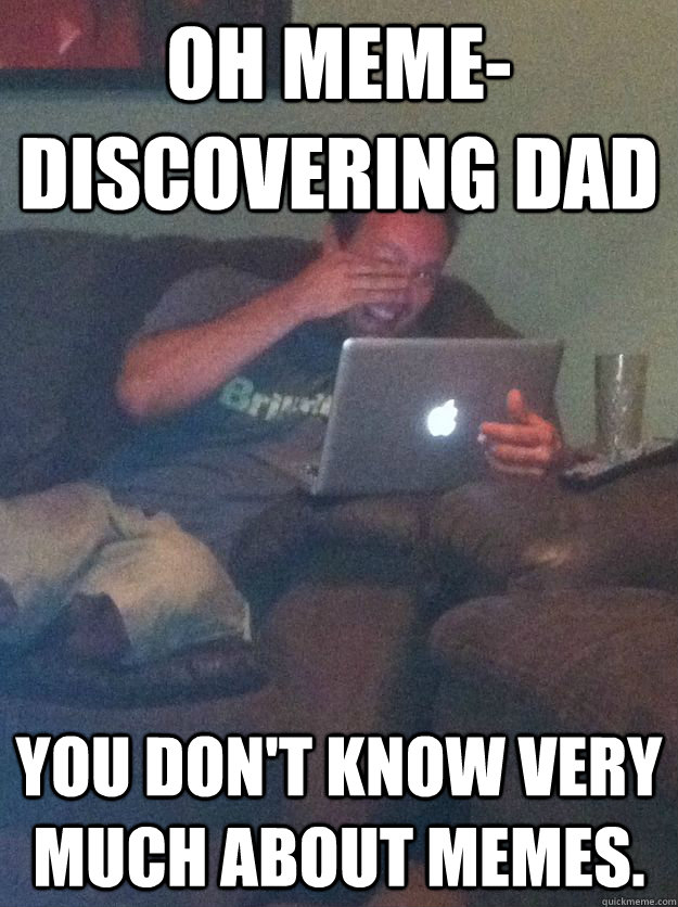 Oh Meme-discovering dad You don't know very much about memes.  Meme-discovering dad walking dead