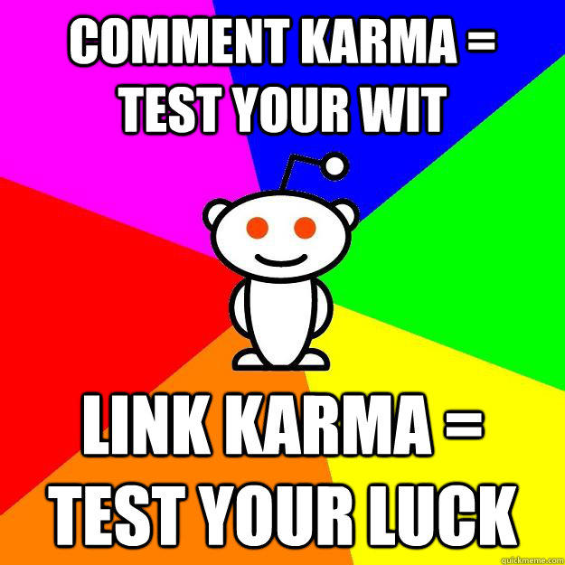 comment karma =   test your wit Link karma = test your luck - comment karma =   test your wit Link karma = test your luck  Reddit Alien