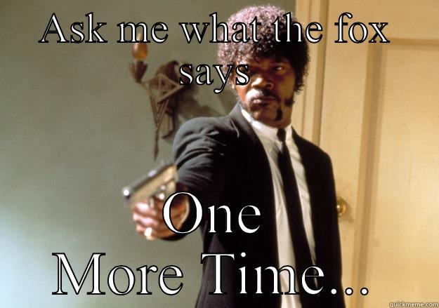 ASK ME WHAT THE FOX SAYS ONE MORE TIME... Samuel L Jackson