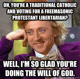 Oh, you're a traditional Catholic and voting for a Freemasonic Protestant libertarian? Well, I'm so glad you're doing the will of God.   Condescending Wonka