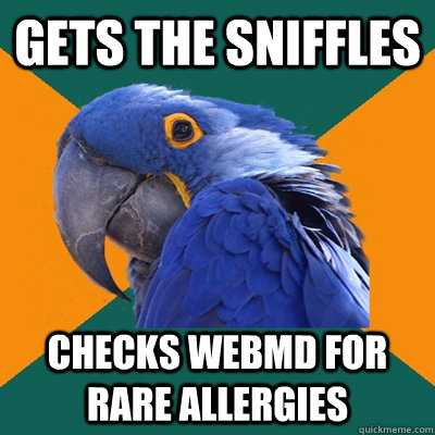Gets the sniffles Checks WebMD for rare allergies  Paranoid Parrot