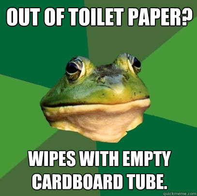 Out of toilet paper? wipes with empty cardboard tube.  Foul Bachelor Frog