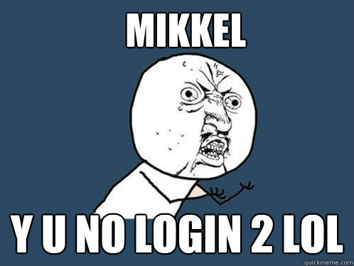 Mikkel
 y u no login 2 LoL  Y U No