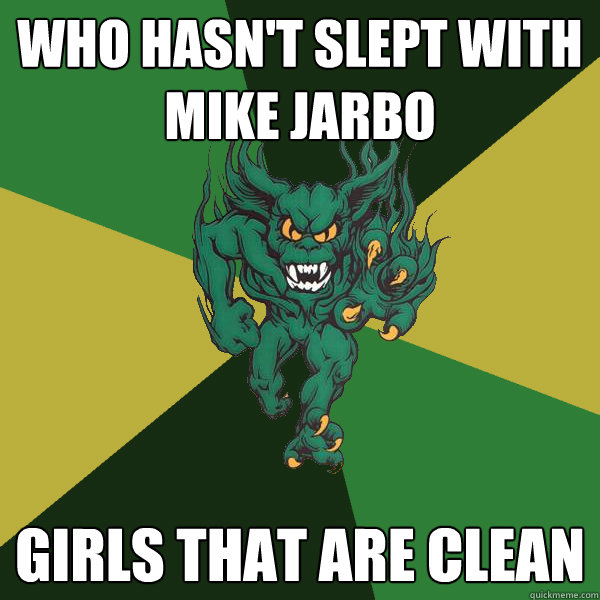 Who hasn't slept with mike Jarbo girls that are clean  Green Terror