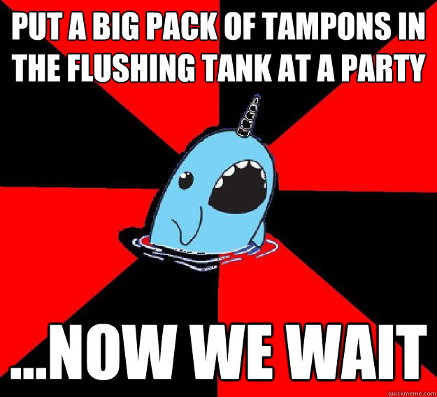 Put a big pack of tampons in the flushing tank at a party ...now we wait  