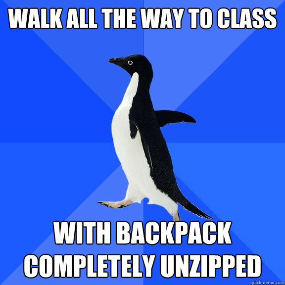 Walk all the way to class With backpack completely unzipped  Socially Awkward Penguin
