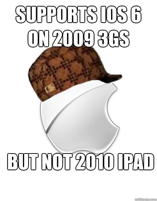 supports ios 6 on 2009 3gs but not 2010 ipad - supports ios 6 on 2009 3gs but not 2010 ipad  Scumbag Apple