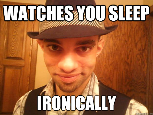 Watches you sleep Ironically  Creepy Fedora Hipster