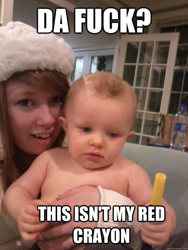 Da Fuck? This isn't my red crayon - Da Fuck? This isn't my red crayon  Da Fuck Baby