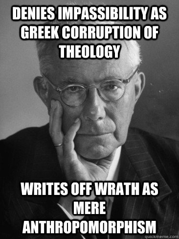 Denies Impassibility as Greek corruption of theology Writes off wrath as mere anthropomorphism - Denies Impassibility as Greek corruption of theology Writes off wrath as mere anthropomorphism  Scumbag Theologian