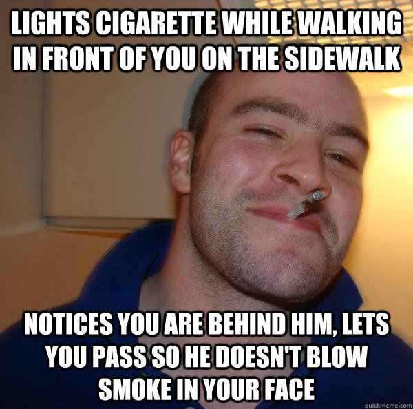 Lights cigarette while walking in front of you on the sidewalk notices you are behind him, lets you pass so he doesn't blow smoke in your face - Lights cigarette while walking in front of you on the sidewalk notices you are behind him, lets you pass so he doesn't blow smoke in your face  Misc