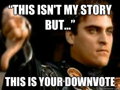 “This isn't my story but...” This is your downvote  Downvoting Roman