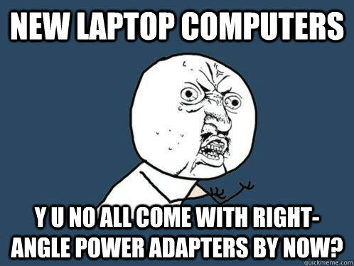 new laptop computers y u no all come with right-angle power adapters by now?  Y U No