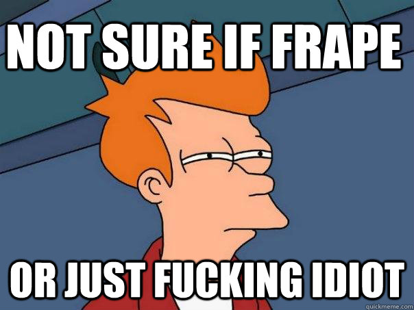 Not sure if frape Or just fucking idiot  Futurama Fry