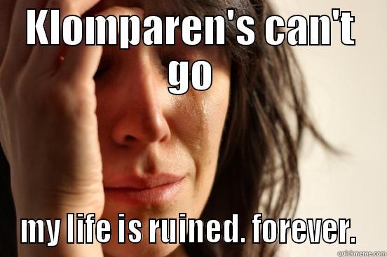 KLOMPAREN'S CAN'T GO MY LIFE IS RUINED. FOREVER.  First World Problems